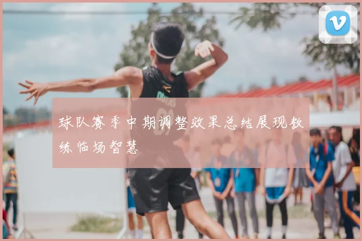 球队赛季中期调整效果总结展现教练临场智慧
