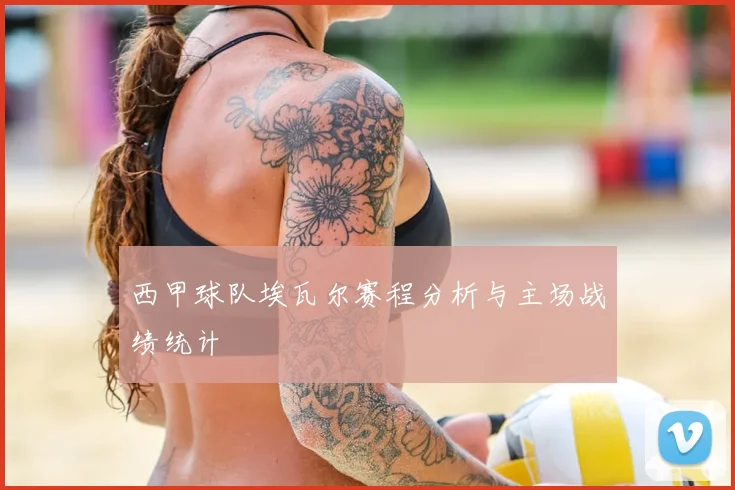 西甲球队埃瓦尔赛程分析与主场战绩统计