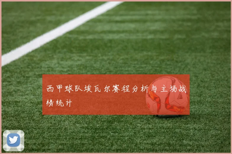 西甲球队埃瓦尔赛程分析与主场战绩统计